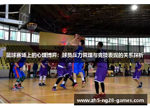 篮球赛场上的心理博弈：球员压力管理与竞技表现的关系探析