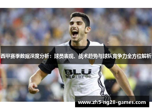 西甲赛季数据深度分析：球员表现、战术趋势与球队竞争力全方位解析