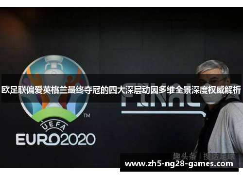 欧足联偏爱英格兰最终夺冠的四大深层动因多维全景深度权威解析 欧足联偏爱英格兰最终夺冠的四大深层动因多维全景深度权威解析