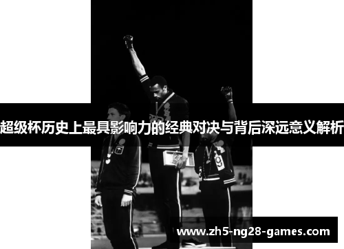 超级杯历史上最具影响力的经典对决与背后深远意义解析 超级杯历史上最具影响力的经典对决与背后深远意义解析