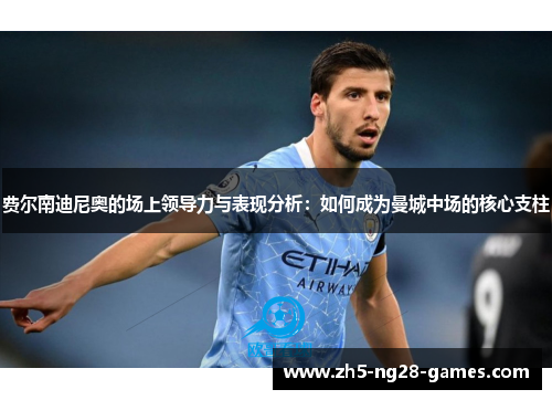 费尔南迪尼奥的场上领导力与表现分析:如何成为曼城中场的核心支柱 费尔南迪尼奥的场上领导力与表现分析:如何成为曼城中场的核心支柱