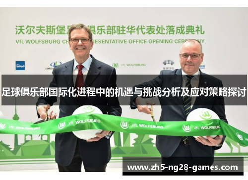 足球俱乐部国际化进程中的机遇与挑战分析及应对策略探讨 足球俱乐部国际化进程中的机遇与挑战分析及应对策略探讨