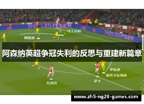阿森纳英超争冠失利的反思与重建新篇章 阿森纳英超争冠失利的反思与重建新篇章