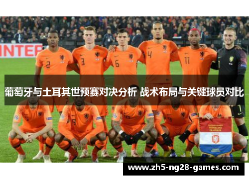 葡萄牙与土耳其世预赛对决分析 战术布局与关键球员对比