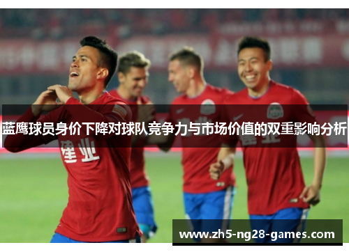 蓝鹰球员身价下降对球队竞争力与市场价值的双重影响分析
